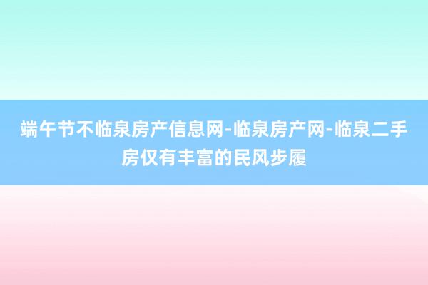 端午节不临泉房产信息网-临泉房产网-临泉二手房仅有丰富的民风步履