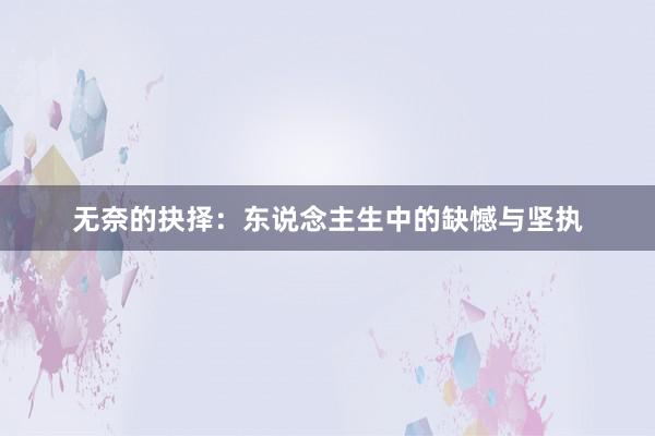 无奈的抉择：东说念主生中的缺憾与坚执