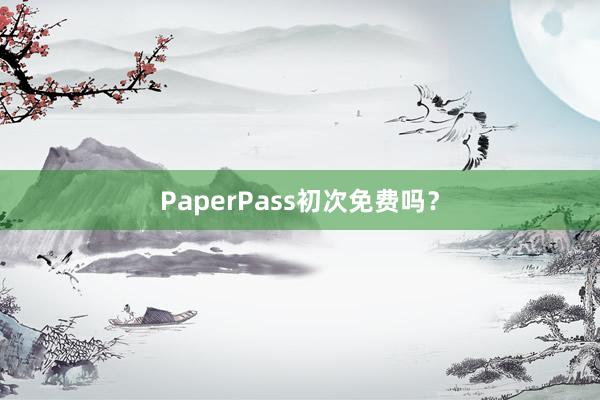 PaperPass初次免费吗？