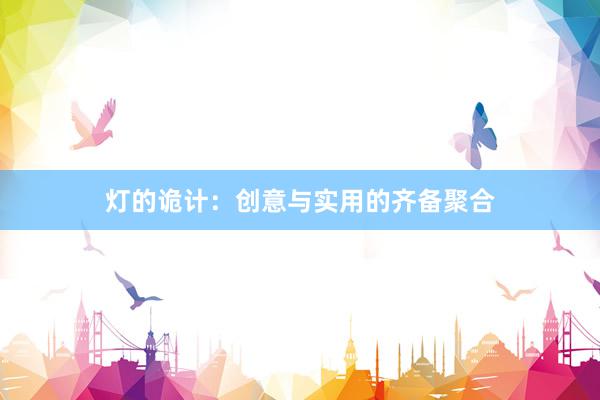 灯的诡计：创意与实用的齐备聚合