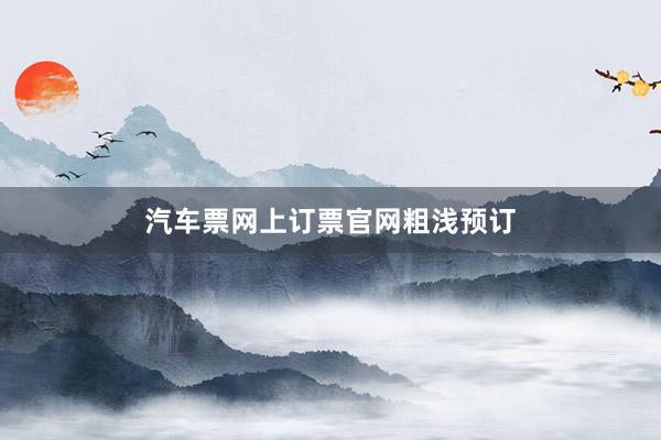 汽车票网上订票官网粗浅预订
