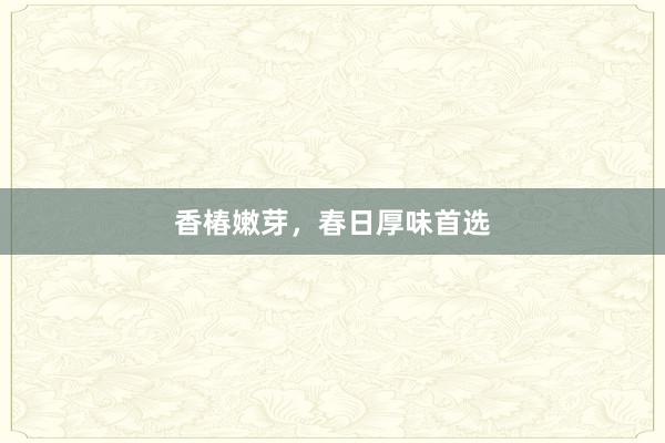 香椿嫩芽，春日厚味首选